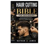 Hair Cutting Bible for Beginners: A Practical Step-by-Step Guide to Professional Techniques, Precision Cuts, Modern Styles, and Client Satisfaction
