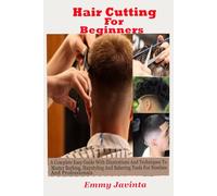 Hair Cutting For Beginners: A Complete Easy Guide With Illustrations And Techniques To Master Barbing, Hairstyling And Barbering Tools for Newbies And Professionals