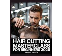 Hair Cutting Masterclass for Beginner: The Complete Step-by-Step Guide to Professional Haircut Techniques, Salon Styles, Barber Fades, Layering, ... and Trendy Haircuts for Men & Women