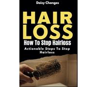Hair Loss: How to Stop Hair Loss: Actionable Steps to Stop Hair Loss (Hair Loss Cure, Hair Care, Natural Hair Loss Cures)