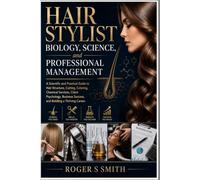 Hair Stylist Biology, Science, and Professional Management: A Scientific and Practical Guide to Hair Structure, Cutting, Coloring, Chemical Services, ... Success, and Building a Thriving Career
