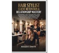Hair Stylist Client Retention & Relationship Mastery: A Professional Guide to Building Loyal Clients, Creating Exceptional Experiences, Increasing ... (Hair Stylist Professional Mastery Series)