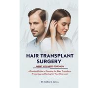 HAIR TRANSPLANT SURGERY WHAT YOU NEED TO KNOW: A Practical Guide to Choosing the Right Procedure, Preparing, and Caring for Your New Look