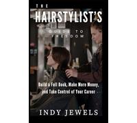 Hairstylist's Guide To Freedom: Build a Full Book, Make More Money, and Take Control of Your Career