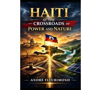 Haiti at the Crossroads of Power and Nature: 1. Politics, governance, and Environmental Challenges in Haiti 2. State Fragility, Clamate Vulnerability, ... Shapes Haiti's Environmental Crisis
