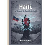 Haïti, le Champ de Bataille Invisible: La guerre silencieuse contre une nation prise en otage