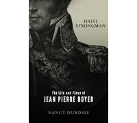 Haiti Strongman: the Life and Times of Jean Pierre Boyer