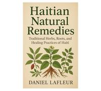 Haitian Natural Remedies: Traditional Herbs, Roots, and Healing Practices of Haiti