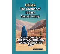 HĀJAR: THE MOTHERS OF ISLĀM'S SACRED VALLEY: A BIOGRAPHY OF THE WOMAN BEHIND ZAMZAM AND THE SA‘Y