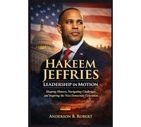 Hakeem Jeffries: Leadership in Motion: Shaping History, Navigating Challenges, and Inspiring the Next Democratic Generation