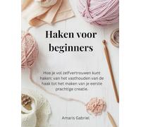 Haken voor beginners: Hoe je vol zelfvertrouwen kunt haken: van het vasthouden van de haak tot het maken van je eerste prachtige creatie.