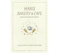 HAKU CAFE & BAKERY: Japanese Sweets & Tea Stories: A Collection of 10 Seasonal Recipes