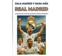 Hala Madrid y nada más: Real Madrid La epopeya del club más ganador de todos los tiempos