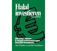 Halal investieren - Die 10 Säulen zu echtem Wohlstand: Ein praxisnaher Leitfaden für Muslime zu Geldanlage, Investieren und verantwortungsvollem Vermögensaufbau | islamisch & ethisch