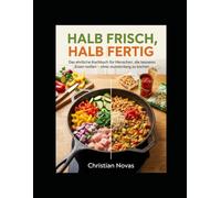 HALB FRISCH, HALB FERTIG: Das ehrliche Kochbuch für Menschen, die besseres Essen wollen - ohne stundenlang zu kochen