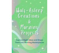 Half-Asleep Creations & Morning Projects: Capture Night Ideas and Shape Them into Morning Masterpieces: 110 Page Notebook with blank pages for creative minds, lined pages for next day artistic ideas