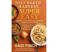 Half-Baked-Harvest Super-Easy Recipes for Effortless Everyday Cooking with Flavors: Deliciously Simple Meals with Minimal Prep and Maximum Taste