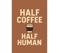 Half Coffee Half Human: Funny Coffee Lover Journal for Daily Notes, To-Do Lists, and Work Motivation