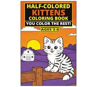 Half-Colored Kittens Coloring Book: You Color the Rest! A Fun and Easy Finish-the-Picture Coloring Book for Kids Ages 3-6 with Cute Cats and Simple Designs (The Half & Half Coloring Series: Ages 3-6)