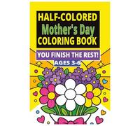 Half-Colored Mother's Day Coloring Book: Partially Colored Mother’s Day Coloring Book for Kids Ages 3-6 | Easy Gift for Mom from Toddlers & Preschoolers (The Half & Half Coloring Series: Ages 3-6)