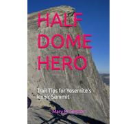 HALF DOME HERO: Trail Tips for Yosemite’s Iconic Summit