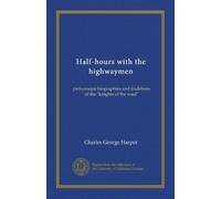 Half-hours with the highwaymen (v.1): picturesque biographies and traditions of the "knights of the road"