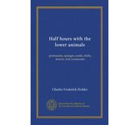 Half hours with the lower animals: protozoans, sponges, corals, shells, insects, and crustaceans