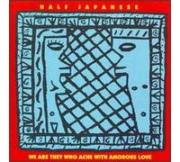 Half Japanese - We Are Those Who Ache Wit