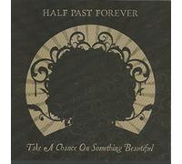 Half Past Forever - Take a Chance on Something Beautiful