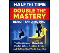 HALF THE TIME, DOUBLE THE MASTERY: The Revolutionary Blueprint to Shorten School, Replace Grades, and Deliver Real-World Expertise