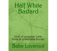 Half White Bastard: Child of Unspoken Love. Voice of Undeniable Stories.