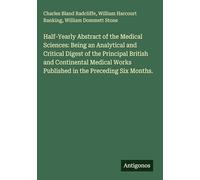 Half-Yearly Abstract of the Medical Sciences: Being an Analytical and Critical Digest of the Principal British and Continental Medical Works Published in the Preceding Six Months.
