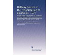 Halfway houses in the rehabilitation of alcoholics, 1977: Hearing before Subcommittee on Alcoholism and Drug Abuse of the Committee on Human ... Congress, first session ... July 27, 1977