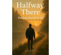 Halfway There: Finding Myself at 50: Letters to Men Who Feel Lost, Tired, and Still Fighting (The Halfway Series)