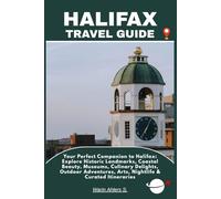 HALIFAX TRAVEL GUIDE: Your Perfect Companion to Halifax: Explore Historic Landmarks, Coastal Beauty, Museums, Culinary Delights, Outdoor Adventures, Arts, Nightlife & Curated Itineraries