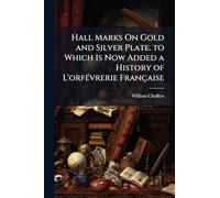 Hall Marks On Gold and Silver Plate. to Which Is Now Added a History of L'orfÃ(c)vrerie Française
