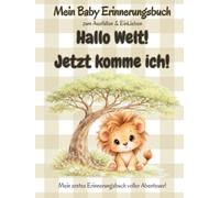 Hallo Welt! Jetzt komme ich!: Löwen Edition - Baby Tagebuch für das erste Jahr - Erinnerungsbuch zum Eintragen & Gestalten - Meilensteine & Momente ... (Meine ersten Abenteuer (Design-Serie))