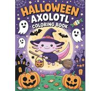 Halloween Axolotl: Spooky-Cute Coloring Adventure with Adorable Axolotls, Silly Costumes, and Haunted Fun