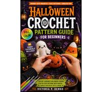 Halloween Crochet Pattern Guide For Beginners: The Fully Illustrated Step-by-Step Manual to Crafting Cute Monsters, Haunted Accents, and Festive Keepsakes for True Novices | Video Tutorials Included