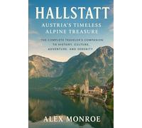 Hallstatt: Austria’s Timeless Alpine Treasure: The Complete Traveler’s Companion to History, Culture, Adventure, and Serenity