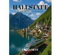 HALLSTATT GUIDE DE VOYAGE EN TRAIN 2025: Explorez des trésors cachés, des itinéraires pittoresques et la culture locale dans le village le plus pittoresque d'Autriche