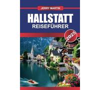 HALLSTATT Reiseführer 2025: Erleben Sie das märchenhafte Alpendorf mit Seecharme und jahrhundertealten Salzbergwerken