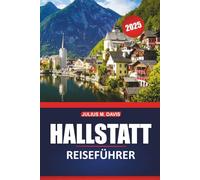 Hallstatt Reiseführer 2025: Geschichte, lokale Küche, malerische Orte, Sehenswürdigkeiten und Aktivitäten sowie praktische Reisetipps für die Erkundung des österreichischen Salzkammerguts
