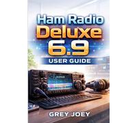 Ham Radio Deluxe 6.9 User Guide: Comprehensive Control, Automation, and Performance Mastery Manual