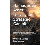 Hamas as an Asset: Netanyahu’s Strategic Gambit: Managing Hamas, Avoiding a Viable Palestinian Alternative, and Relying on Deterrence, Culminated in ... Gaza, and the October 7 Catastrophe)