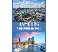 HAMBURG Reiseführer 2026: Entdecke das Herz Norddeutschlands: Wichtige Tipps, lokale Geheimnisse und authentische Erlebnisse in Hamburg