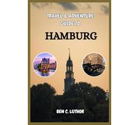 HAMBURG TRAVEL & ADVENTURE GUIDE: Explore, Sail, Stroll, and Savor the Best of Hamburg, Germany’s Waterfront Gem (Adventure and Travel Guide Series (2025-2026))