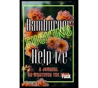 Hamburger Fucking Help Me: A Completely Unhelpful Sweary Humor Journal for People Barely Holding It Together, Surviving Modern Life One Meltdown at a Time. (Just Fucking Help)