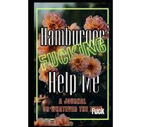 Hamburger Fucking Help Me: A Completely Unhelpful Sweary Humor Journal for People Barely Holding It Together, Surviving Modern Life One Meltdown at a Time. (Just Fucking Help)