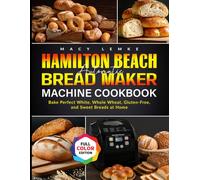 Hamilton Beach Automatic Bread Maker Machine Cookbook: Bake Perfect White, Whole Wheat, Gluten-Free, and Sweet Breads at Home